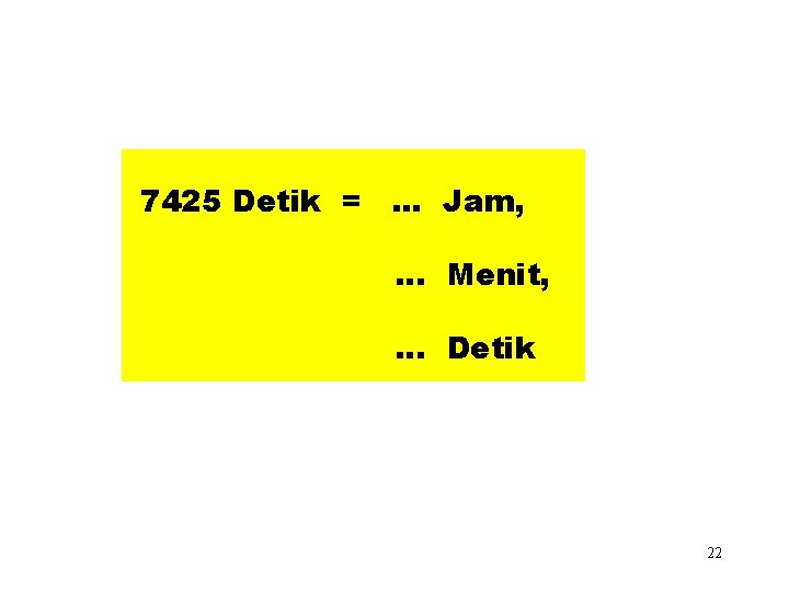 7425 Detik =. . . Jam, … Menit, … Detik 22 