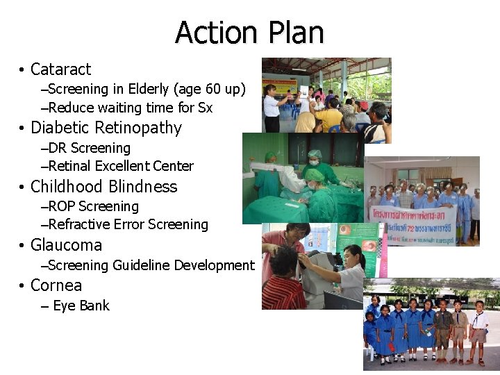 Action Plan • Cataract –Screening in Elderly (age 60 up) –Reduce waiting time for