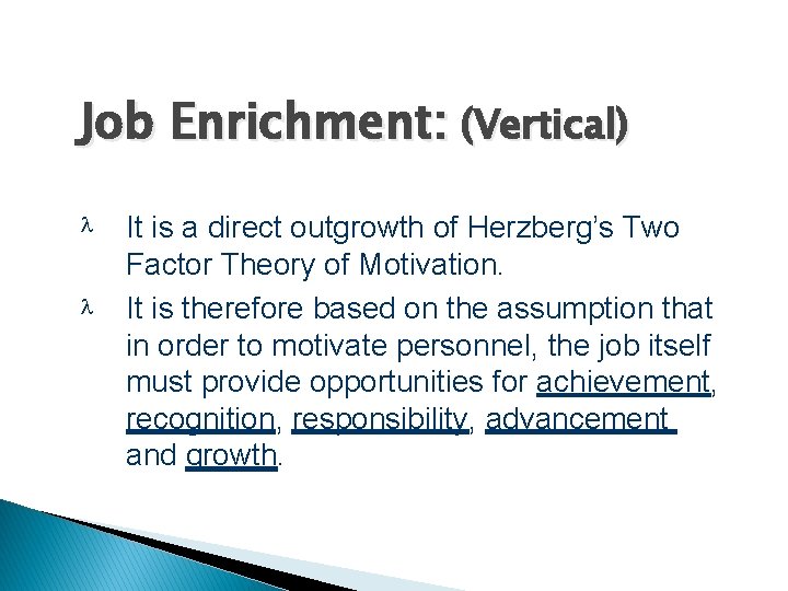 Job Enrichment: (Vertical) It is a direct outgrowth of Herzberg’s Two Factor Theory of