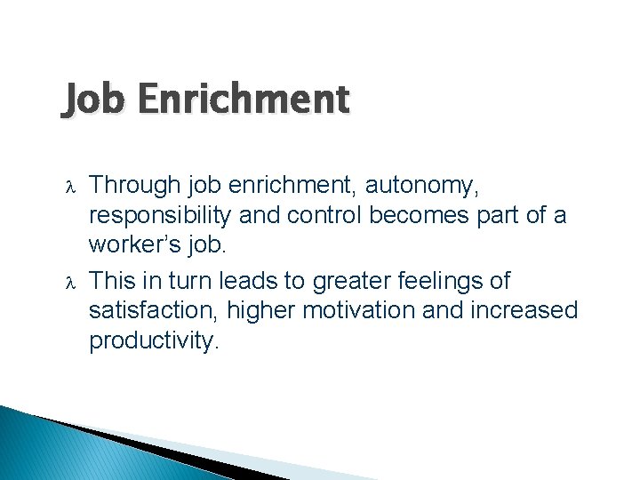 Job Enrichment Through job enrichment, autonomy, responsibility and control becomes part of a worker’s