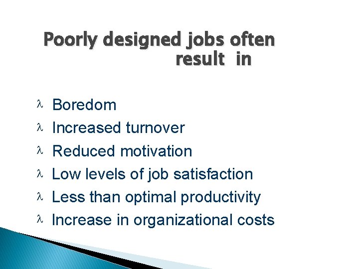 Poorly designed jobs often result in Boredom Increased turnover Reduced motivation Low levels of