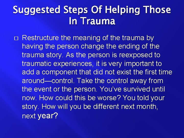 Suggested Steps Of Helping Those In Trauma � Restructure the meaning of the trauma