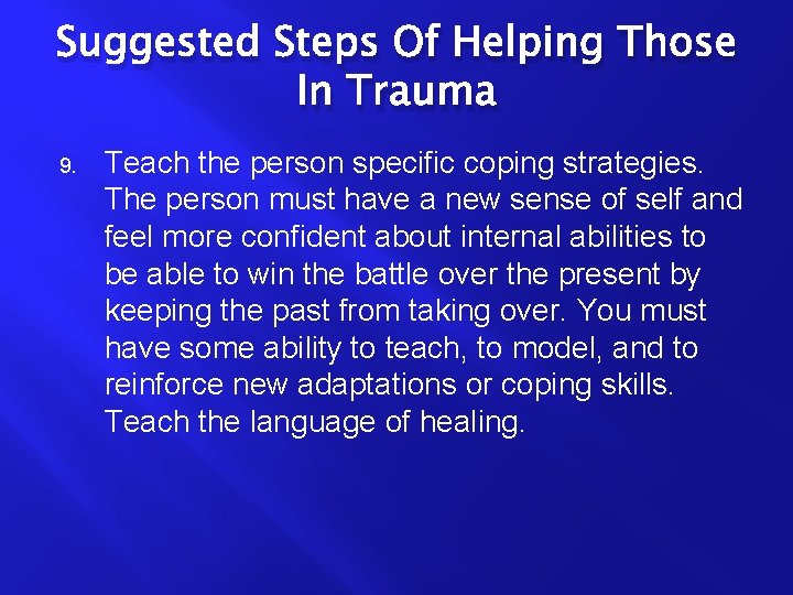 Suggested Steps Of Helping Those In Trauma 9. Teach the person specific coping strategies.