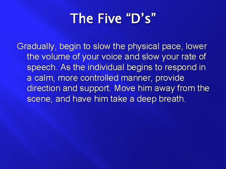 The Five “D’s” Gradually, begin to slow the physical pace, lower the volume of