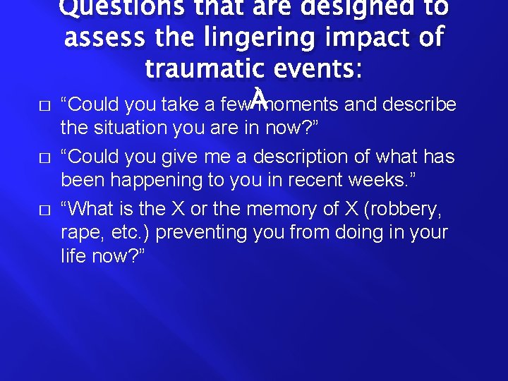 Questions that are designed to assess the lingering impact of traumatic events: � �