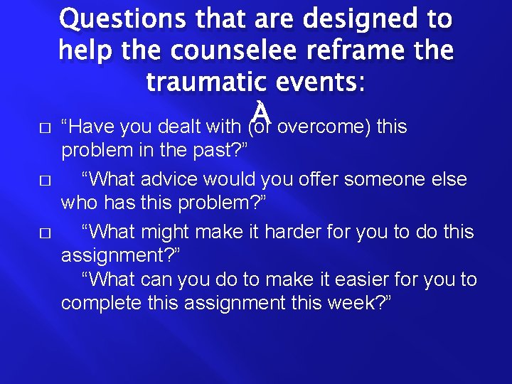 Questions that are designed to help the counselee reframe the traumatic events: � �
