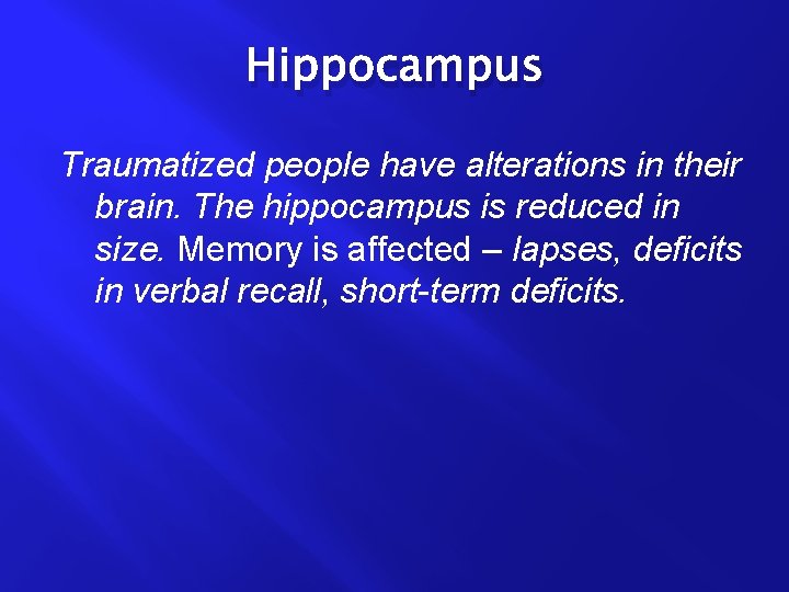 Hippocampus Traumatized people have alterations in their brain. The hippocampus is reduced in size.