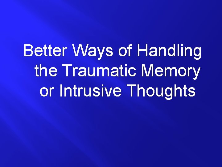 Better Ways of Handling the Traumatic Memory or Intrusive Thoughts 