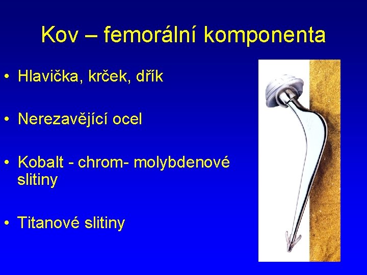 Kov – femorální komponenta • Hlavička, krček, dřík • Nerezavějící ocel • Kobalt -