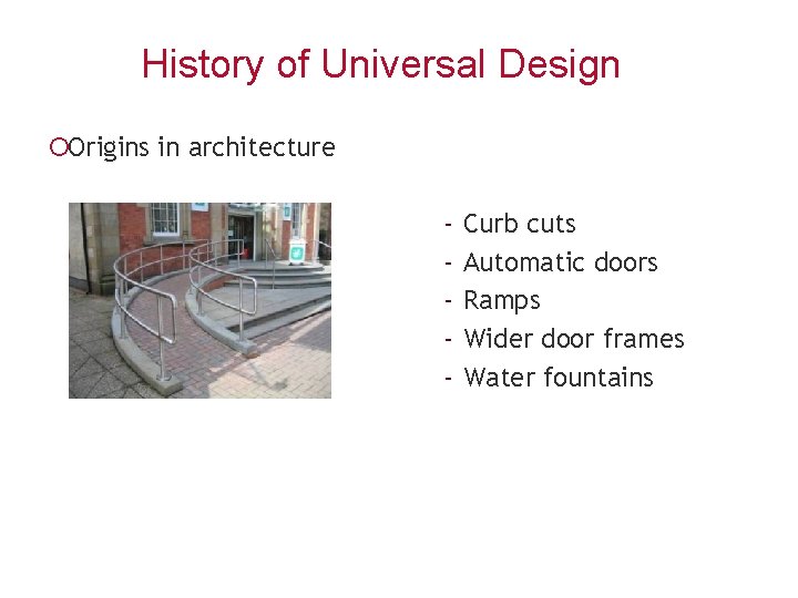History of Universal Design ¡Origins in architecture - Curb cuts Automatic doors Ramps Wider