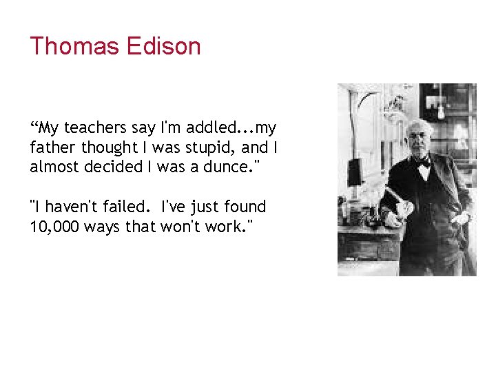 Thomas Edison “My teachers say I'm addled. . . my father thought I was