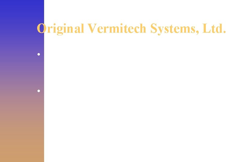 Original Vermitech Systems, Ltd. • Manufacture a series of Vermi-Organic Digesters that handle from