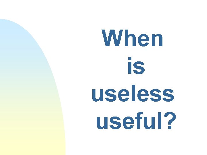 When is useless useful? 