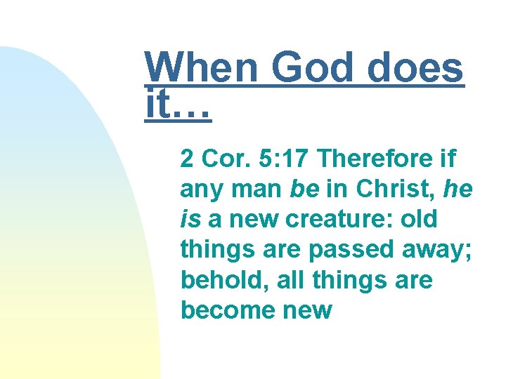 When God does it… 2 Cor. 5: 17 Therefore if any man be in