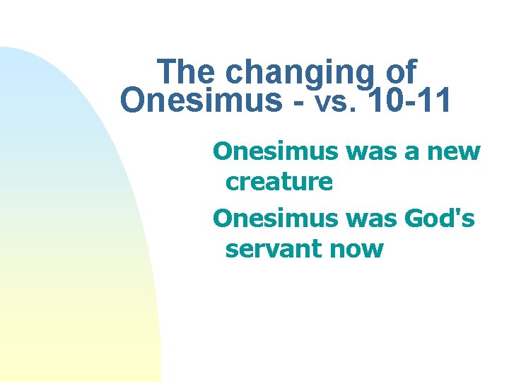 The changing of Onesimus - vs. 10 -11 Onesimus was a new creature Onesimus