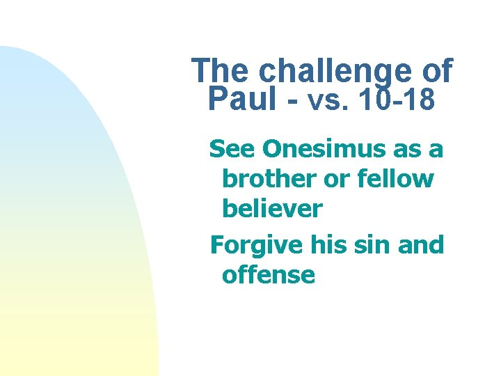 The challenge of Paul - vs. 10 -18 See Onesimus as a brother or