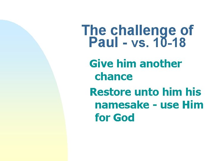 The challenge of Paul - vs. 10 -18 Give him another chance Restore unto
