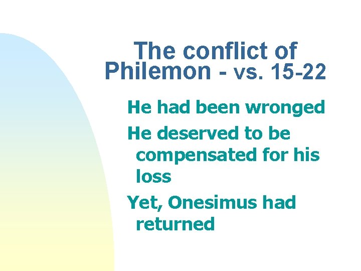 The conflict of Philemon - vs. 15 -22 He had been wronged He deserved