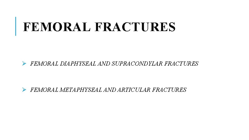 FEMORAL FRACTURES Ø FEMORAL DIAPHYSEAL AND SUPRACONDYLAR FRACTURES Ø FEMORAL METAPHYSEAL AND ARTICULAR FRACTURES