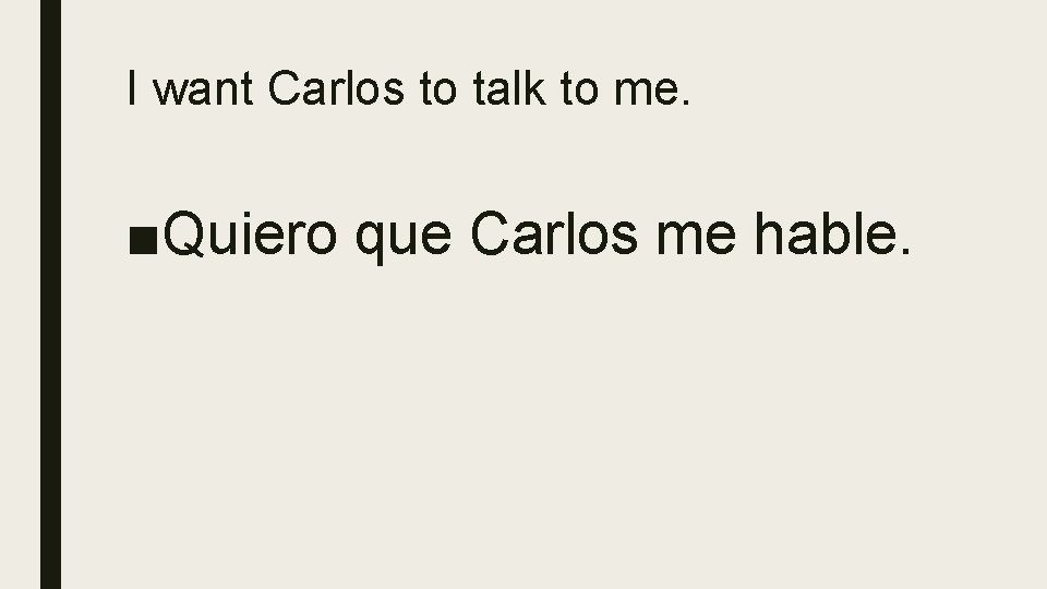 I want Carlos to talk to me. ■Quiero que Carlos me hable. 