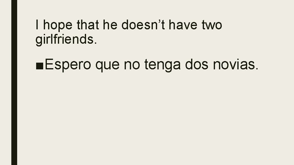 I hope that he doesn’t have two girlfriends. ■Espero que no tenga dos novias.