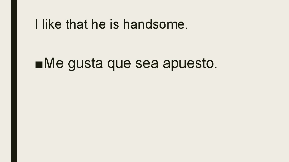 I like that he is handsome. ■Me gusta que sea apuesto. 