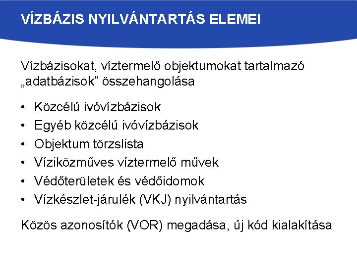 VÍZBÁZIS NYILVÁNTARTÁS ELEMEI Vízbázisokat, víztermelő objektumokat tartalmazó „adatbázisok” összehangolása • • • Közcélú ivóvízbázisok