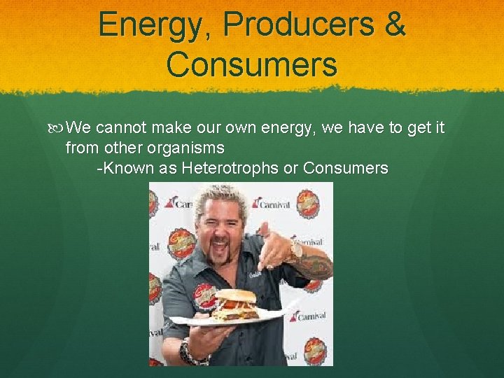 Energy, Producers & Consumers We cannot make our own energy, we have to get