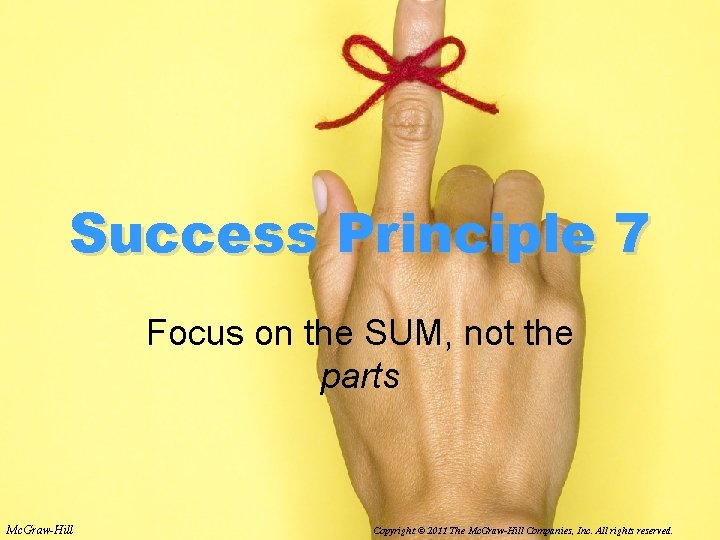 Success Principle 7 Focus on the SUM, not the parts Mc. Graw-Hill Copyright ©