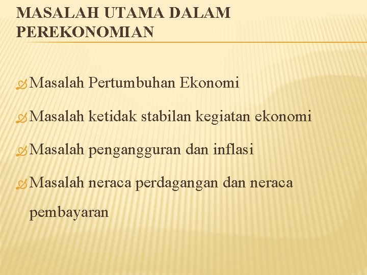 MASALAH UTAMA DALAM PEREKONOMIAN Masalah Pertumbuhan Ekonomi Masalah ketidak stabilan kegiatan ekonomi Masalah pengangguran