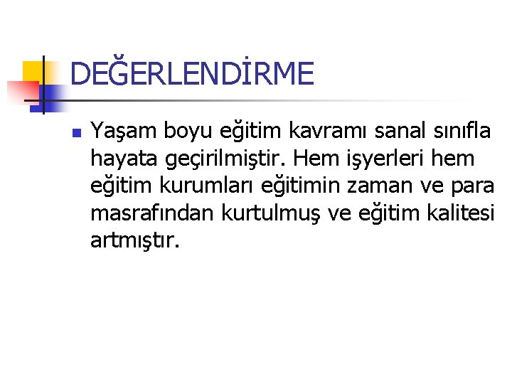 DEĞERLENDİRME n Yaşam boyu eğitim kavramı sanal sınıfla hayata geçirilmiştir. Hem işyerleri hem eğitim