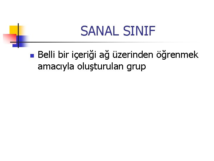 SANAL SINIF n Belli bir içeriği ağ üzerinden öğrenmek amacıyla oluşturulan grup 