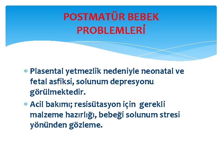 POSTMATÜR BEBEK PROBLEMLERİ Plasental yetmezlik nedeniyle neonatal ve fetal asfiksi, solunum depresyonu görülmektedir. Acil