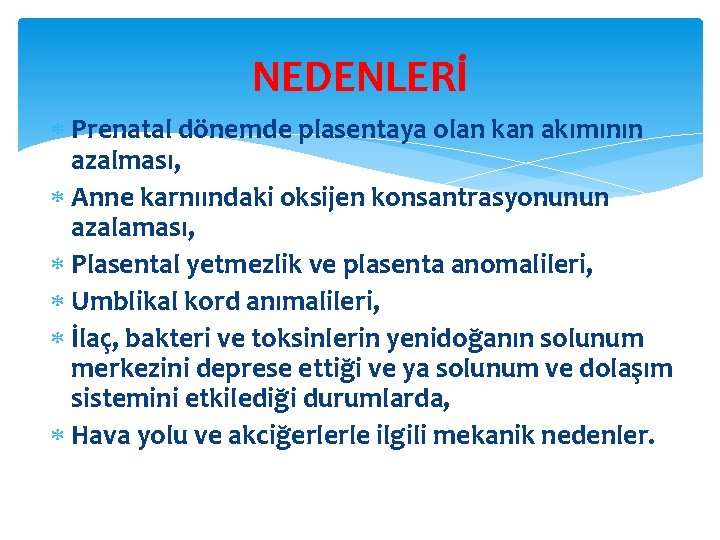 NEDENLERİ Prenatal dönemde plasentaya olan kan akımının azalması, Anne karnıındaki oksijen konsantrasyonunun azalaması, Plasental