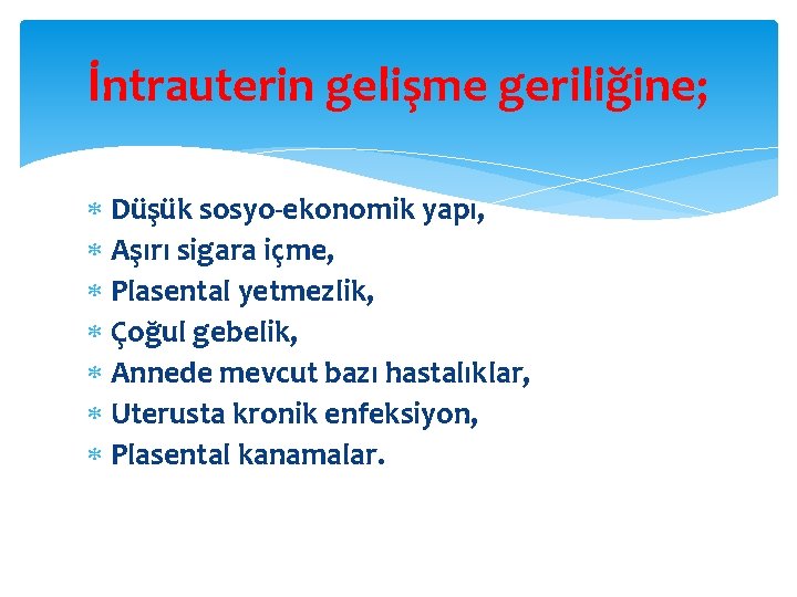 İntrauterin gelişme geriliğine; Düşük sosyo-ekonomik yapı, Aşırı sigara içme, Plasental yetmezlik, Çoğul gebelik, Annede