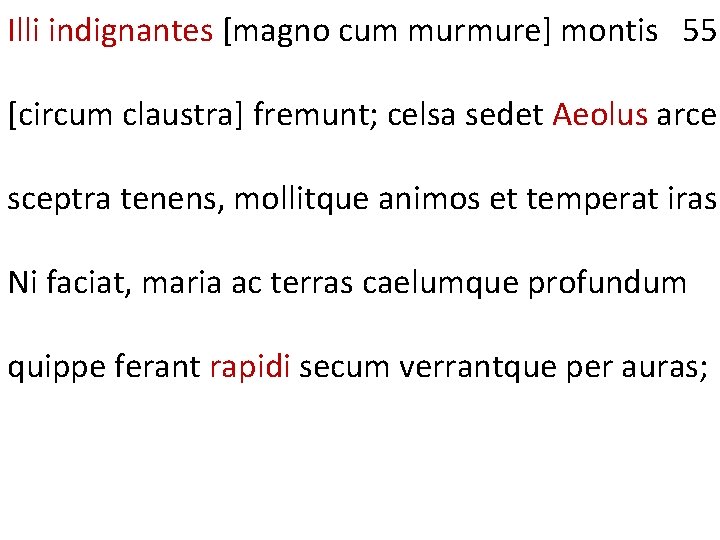 Illi indignantes [magno cum murmure] montis 55 [circum claustra] fremunt; celsa sedet Aeolus arce