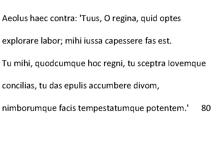 Aeolus haec contra: 'Tuus, O regina, quid optes explorare labor; mihi iussa capessere fas