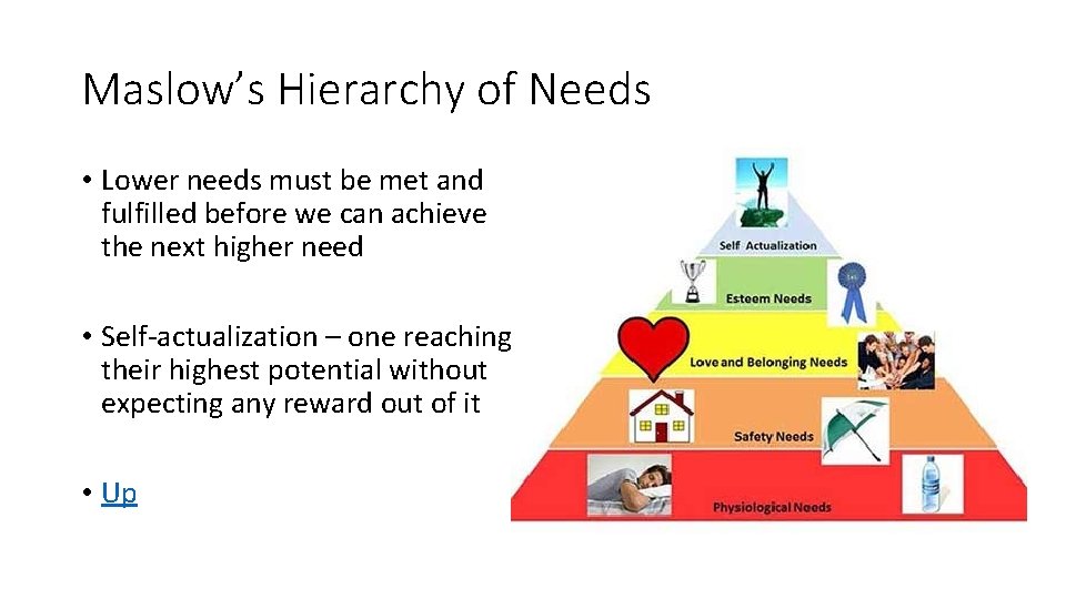 Maslow’s Hierarchy of Needs • Lower needs must be met and fulfilled before we