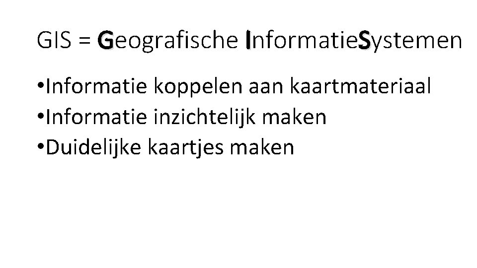 GIS = Geografische Informatie. Systemen • Informatie koppelen aan kaartmateriaal • Informatie inzichtelijk maken