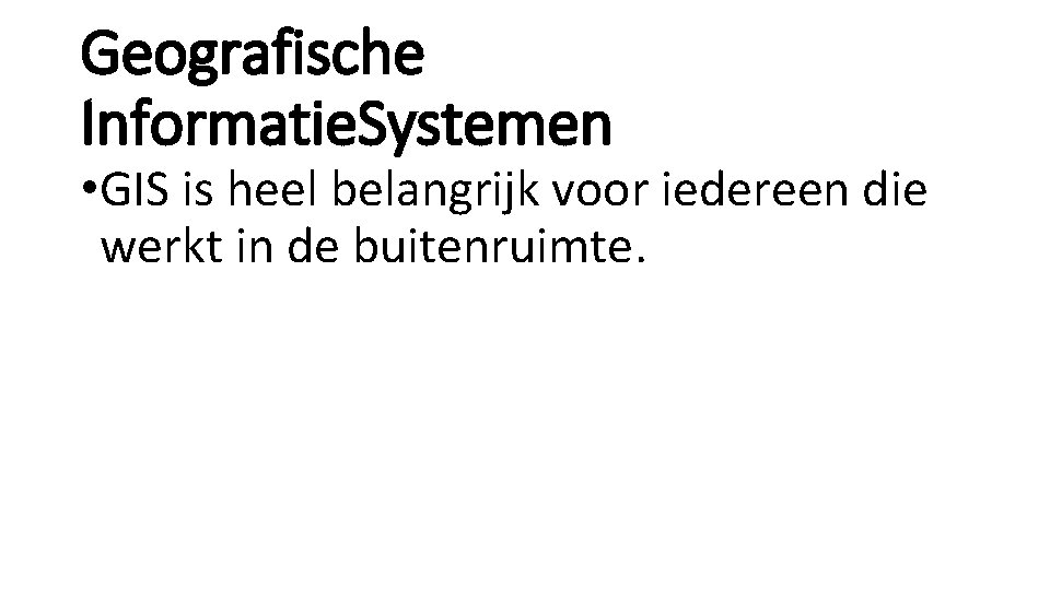 Geografische Informatie. Systemen • GIS is heel belangrijk voor iedereen die werkt in de