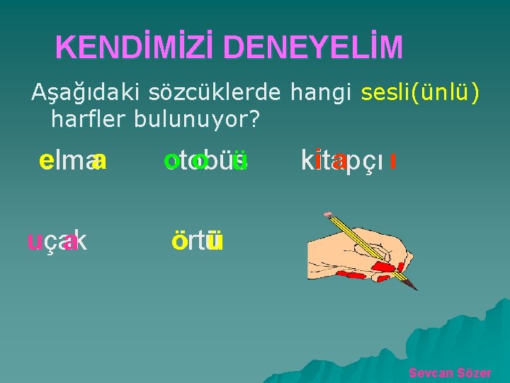 KENDİMİZİ DENEYELİM Aşağıdaki sözcüklerde hangi sesli(ünlü) harfler bulunuyor? e elmaa u uçak a oo