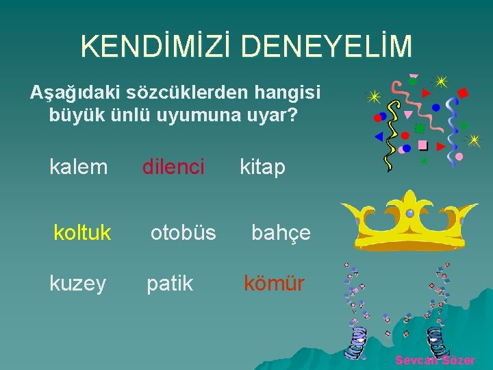 KENDİMİZİ DENEYELİM Aşağıdaki sözcüklerden hangisi büyük ünlü uyumuna uyar? kalem dilenci koltuk otobüs kuzey