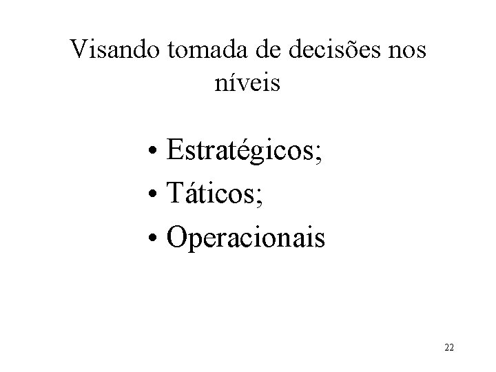 Visando tomada de decisões nos níveis • Estratégicos; • Táticos; • Operacionais 22 