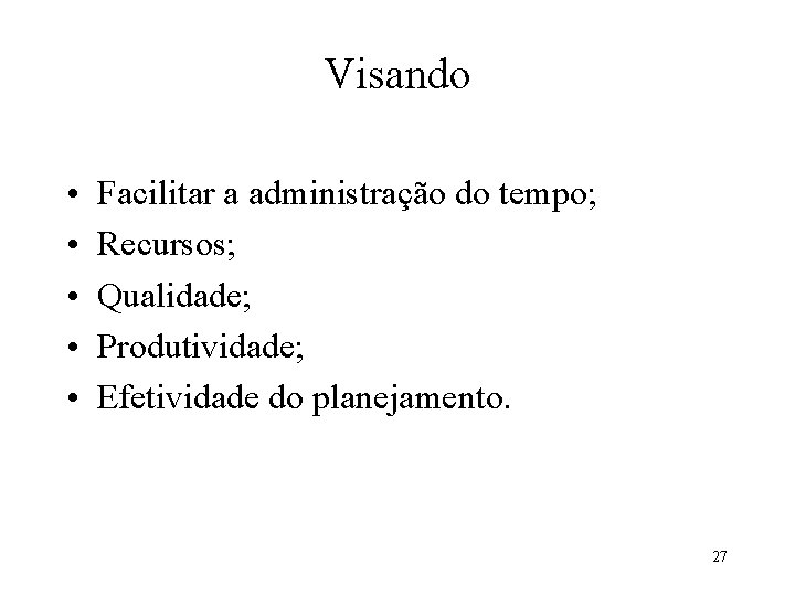 Visando • • • Facilitar a administração do tempo; Recursos; Qualidade; Produtividade; Efetividade do