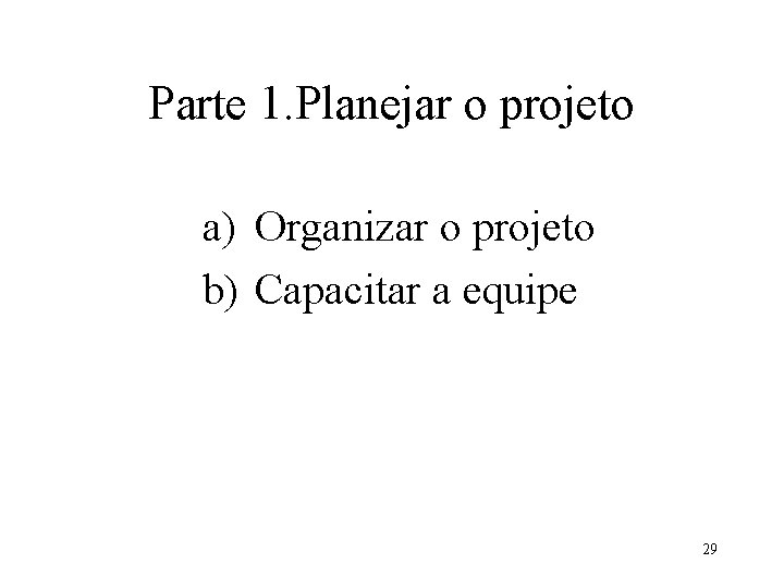 Parte 1. Planejar o projeto a) Organizar o projeto b) Capacitar a equipe 29