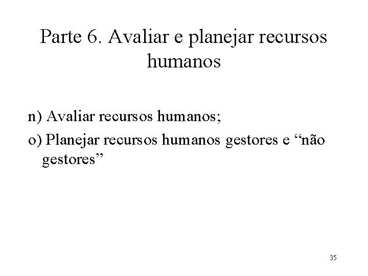 Parte 6. Avaliar e planejar recursos humanos n) Avaliar recursos humanos; o) Planejar recursos