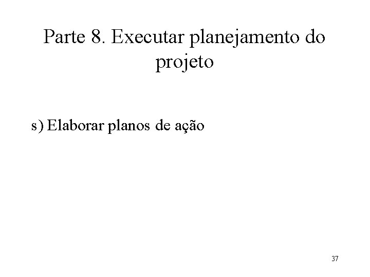 Parte 8. Executar planejamento do projeto s) Elaborar planos de ação 37 