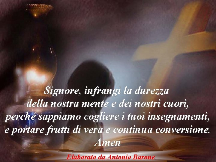 Signore, infrangi la durezza della nostra mente e dei nostri cuori, perché sappiamo cogliere