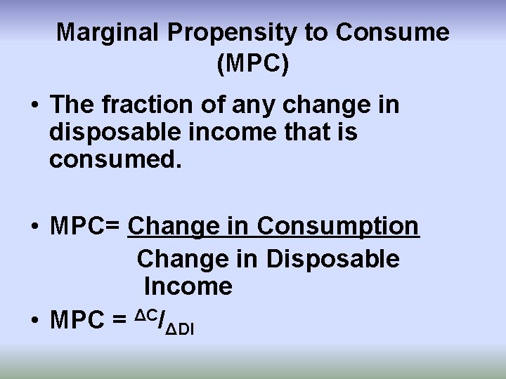 Marginal Propensity to Consume (MPC) • The fraction of any change in disposable income
