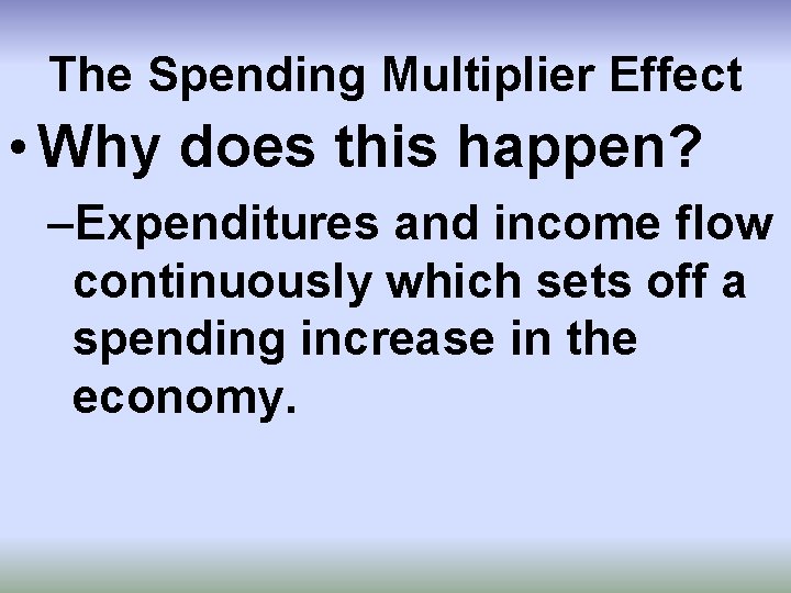 The Spending Multiplier Effect • Why does this happen? –Expenditures and income flow continuously